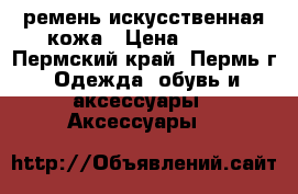 ремень искусственная кожа › Цена ­ 100 - Пермский край, Пермь г. Одежда, обувь и аксессуары » Аксессуары   